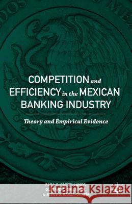 Competition and Efficiency in the Mexican Banking Industry: Theory and Empirical Evidence Castellanos, Sara G. 9781137465283 Palgrave MacMillan