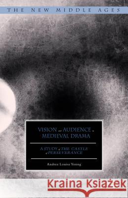 Vision and Audience in Medieval Drama: A Study of the Castle of Perseverance Young, Andrea Louise 9781137465597