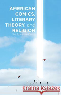 American Comics, Literary Theory, and Religion: The Superhero Afterlife Lewis, A. 9781137465603 Palgrave MacMillan