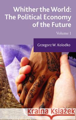 Whither the World: The Political Economy of the Future: Volume 1 Kolodko, G. 9781137465733 Palgrave MacMillan