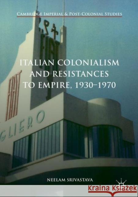 Italian Colonialism and Resistances to Empire, 1930-1970 Neelam Srivastava 9781137465832