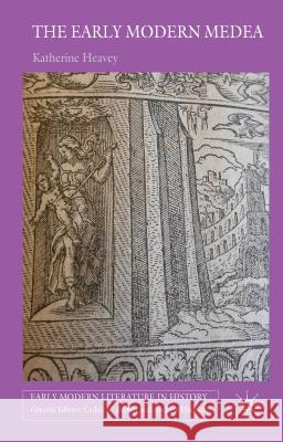 The Early Modern Medea: Medea in English Literature, 1558-1688 Heavey, K. 9781137466341 Palgrave MacMillan