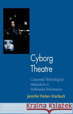 Cyborg Theatre: Corporeal/Technological Intersections in Multimedia Performance Parker-Starbuck, J. 9781137466419