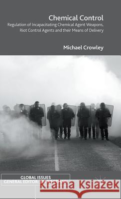 Chemical Control: Regulation of Incapacitating Chemical Agent Weapons, Riot Control Agents and Their Means of Delivery Crowley, Michael 9781137467133