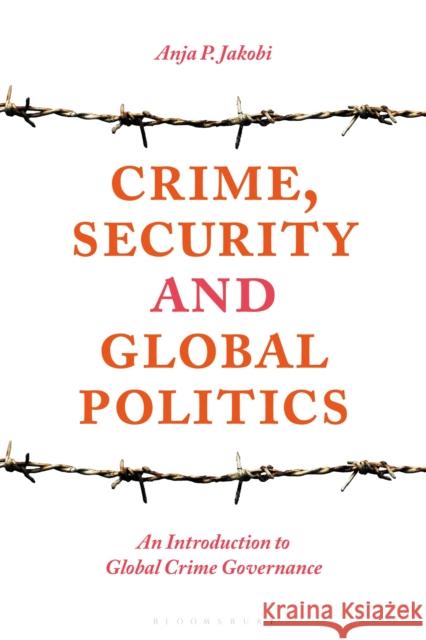 Crime, Security and Global Politics: An Introduction to Global Crime Governance Jakobi, Anja P. 9781137467997