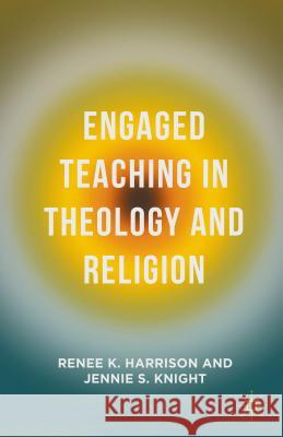 Engaged Teaching in Theology and Religion Renee K. Harrison Jennie S. Knight 9781137468130 Palgrave MacMillan