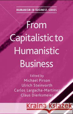 From Capitalistic to Humanistic Business Michael Pirson Ulrich Steinvorth Carlos Largacha-Martinez 9781137468185 Palgrave MacMillan