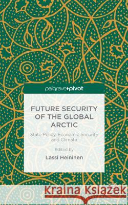 Future Security of the Global Arctic: State Policy, Economic Security and Climate Heininen, Lassi 9781137468246 Palgrave Pivot