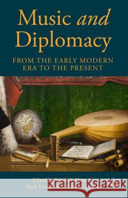 Music and Diplomacy from the Early Modern Era to the Present Rebekah Ahrendt Mark Ferraguto Damien Mahiet 9781137468321 Palgrave MacMillan