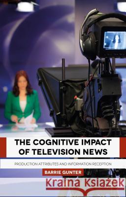The Cognitive Impact of Television News: Production Attributes and Information Reception Gunter, B. 9781137468819 Palgrave MacMillan