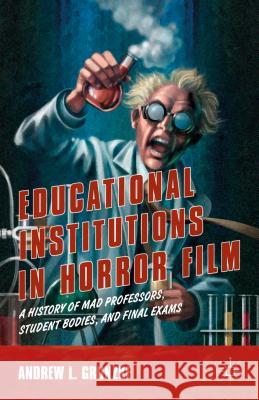 Educational Institutions in Horror Film: A History of Mad Professors, Student Bodies, and Final Exams Grunzke, A. 9781137469199 Palgrave MacMillan
