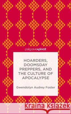 Hoarders, Doomsday Preppers, and the Culture of Apocalypse Gwendolyn Audrey Foster   9781137469403 Palgrave Pivot