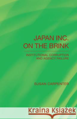 Japan Inc. on the Brink: Institutional Corruption and Agency Failure Carpenter, S. 9781137469434 Palgrave MacMillan