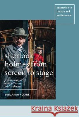 Sherlock Holmes from Screen to Stage: Post-Millennial Adaptations in British Theatre Poore, Benjamin 9781137469625 Palgrave MacMillan
