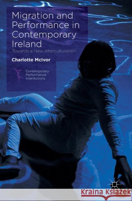 Migration and Performance in Contemporary Ireland: Towards a New Interculturalism McIvor, Charlotte 9781137469724 Palgrave MacMillan