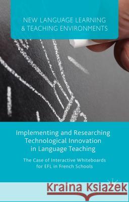 Implementing and Researching Technological Innovation in Language Teaching: The Case of Interactive Whiteboards for Efl in French Schools Whyte, S. 9781137470331