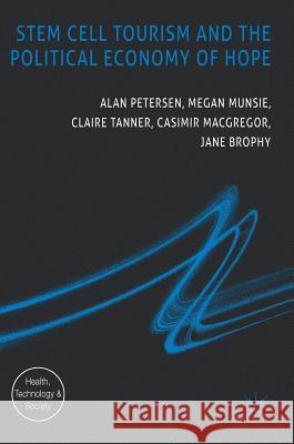 Stem Cell Tourism and the Political Economy of Hope Alan, Professor Petersen Megan Munsie Claire Tanner 9781137470423 Palgrave MacMillan