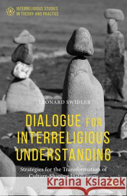 Dialogue for Interreligious Understanding: Strategies for the Transformation of Culture-Shaping Institutions Swidler, Leonard 9781137471192