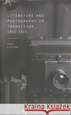 Literature and Photography in Transition, 1850-1915 Owen Clayton 9781137471499