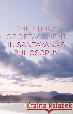 The Ethics of Detachment in Santayana's Philosophy Michael Brodrick 9781137472472 Palgrave MacMillan