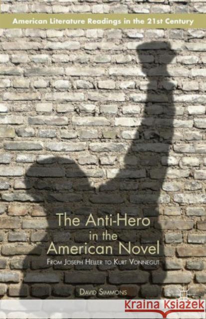 The Anti-Hero in the American Novel: From Joseph Heller to Kurt Vonnegut Simmons, D. 9781137473257