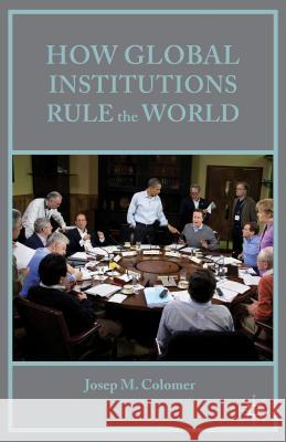 How Global Institutions Rule the World Josep M., Professor Colomer 9781137475077