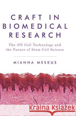 Craft in Biomedical Research: The Ips Cell Technology and the Future of Stem Cell Science Meskus, Mianna 9781137475527 Palgrave MacMillan