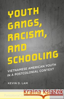 Youth Gangs, Racism, and Schooling: Vietnamese American Youth in a Postcolonial Context Lam, Kevin D. 9781137475589 Palgrave MacMillan