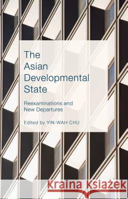 The Asian Developmental State: Reexaminations and New Departures Chu, Yin-Wah 9781137476111 Palgrave MacMillan