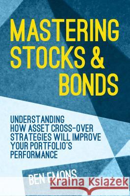 Mastering Stocks and Bonds: Understanding How Asset Cross-Over Strategies Will Improve Your Portfolio's Performance Emons, Ben 9781137476241 PALGRAVE MACMILLAN