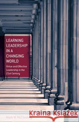 Learning Leadership in a Changing World: Virtue and Effective Leadership in the 21st Century McCloskey, M. 9781137476326 Palgrave MacMillan