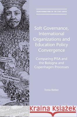 Soft Governance, International Organizations and Education Policy Convergence: Comparing Pisa and the Bologna and Copenhagen Processes Bieber, Tonia 9781137476944