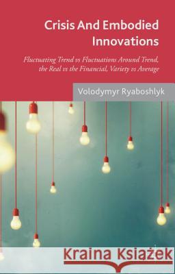 Crisis and Embodied Innovations: Fluctuating Trend Vs Fluctuations Around Trend, the Real Vs the Financial, Variety Vs Average Ryaboshlyk, V. 9781137477064 Palgrave MacMillan