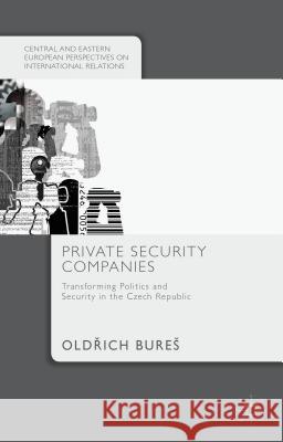 Private Security Companies: Transforming Politics and Security in the Czech Republic Bures 9781137477514 Palgrave MacMillan