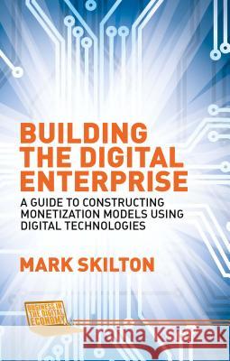 Building the Digital Enterprise: A Guide to Constructing Monetization Models Using Digital Technologies Skilton, Mark 9781137477705 Palgrave MacMillan
