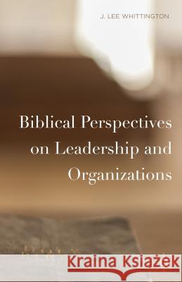 Biblical Perspectives on Leadership and Organizations J. Lee Whittington 9781137478030 Palgrave MacMillan