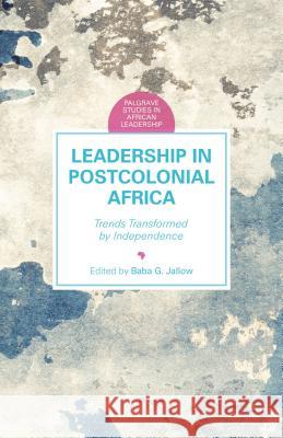 Leadership in Postcolonial Africa: Trends Transformed by Independence Jallow, B. 9781137478115