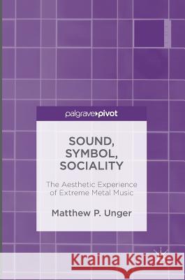 Sound, Symbol, Sociality: The Aesthetic Experience of Extreme Metal Music Unger, Matthew 9781137478344 Palgrave Pivot