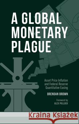 A Global Monetary Plague: Asset Price Inflation and Federal Reserve Quantitative Easing Brown, Brendan 9781137478849