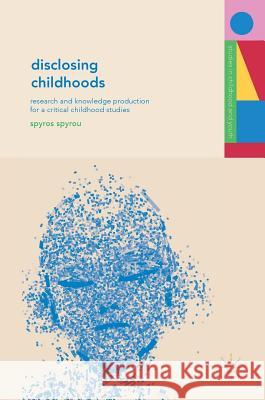 Disclosing Childhoods: Research and Knowledge Production for a Critical Childhood Studies Spyrou, Spyros 9781137479037