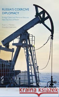 Russia's Coercive Diplomacy: Energy, Cyber, and Maritime Policy as New Sources of Power Maness, R. 9781137479433 Palgrave MacMillan
