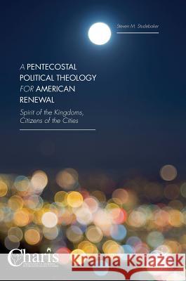 A Pentecostal Political Theology for American Renewal: Spirit of the Kingdoms, Citizens of the Cities Studebaker, Steven M. 9781137480156