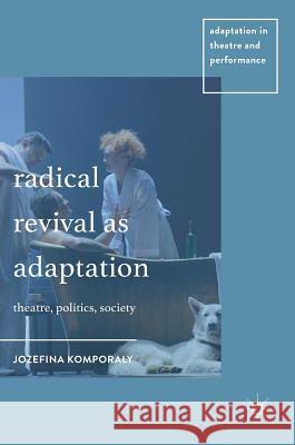 Radical Revival as Adaptation: Theatre, Politics, Society Komporaly, Jozefina 9781137481016