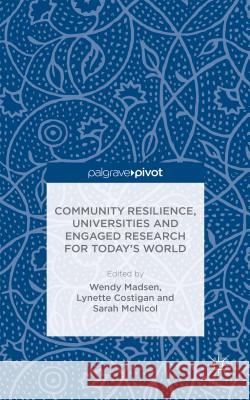 Community Resilience, Universities and Engaged Research for Today's World Wendy Madsen Lynette Costigan Sarah McNicol 9781137481047