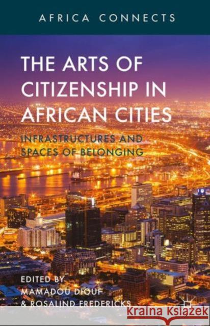 The Arts of Citizenship in African Cities: Infrastructures and Spaces of Belonging Diouf, M. 9781137481870 Palgrave MacMillan