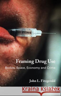 Framing Drug Use: Bodies, Space, Economy and Crime Fitzgerald, J. 9781137482235 Palgrave MacMillan