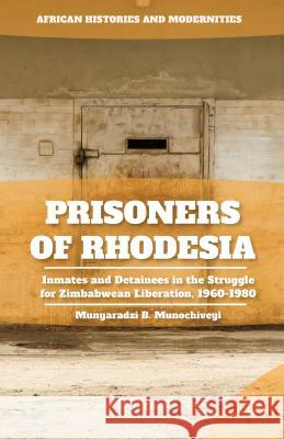 Prisoners of Rhodesia: Inmates and Detainees in the Struggle for Zimbabwean Liberation, 1960-1980 Munochiveyi, M. 9781137482716 Palgrave MacMillan