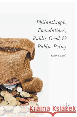 Philanthropic Foundations, Public Good and Public Policy D. Leat Diana Leat 9781137482884 Palgrave MacMillan