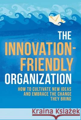 The Innovation-Friendly Organization: How to Cultivate New Ideas and Embrace the Change They Bring Simpson, Anna 9781137483003 Palgrave MacMillan