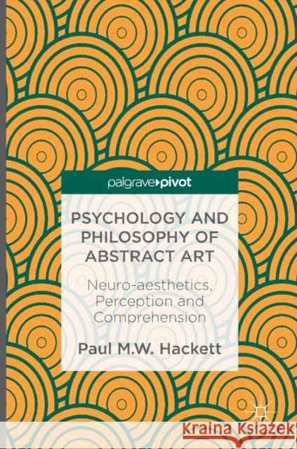 Psychology and Philosophy of Abstract Art: Neuro-Aesthetics, Perception and Comprehension Hackett, Paul M. W. 9781137483317